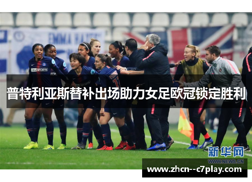 普特利亚斯替补出场助力女足欧冠锁定胜利 普特利亚斯替补出场助力女足欧冠锁定胜利