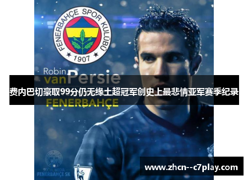 费内巴切豪取99分仍无缘土超冠军创史上最悲情亚军赛季纪录