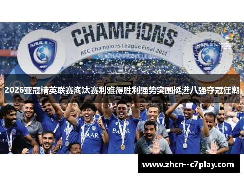 2026亚冠精英联赛淘汰赛利雅得胜利强势突围挺进八强夺冠狂潮