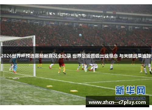 2026世界杯预选赛最新赛况全纪录 世界足坛晋级出线悬念 与关键战果追踪